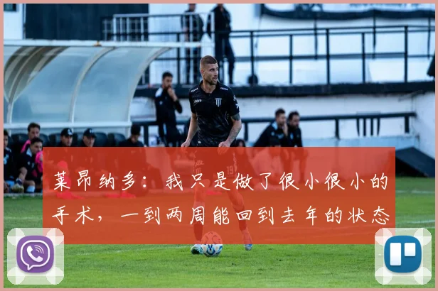 莱昂纳多:我只是做了很小很小的手术,一到两周能回到去年的状态