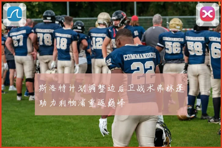 斯洛特计划调整边后卫战术弗林蓬助力利物浦重返巅峰