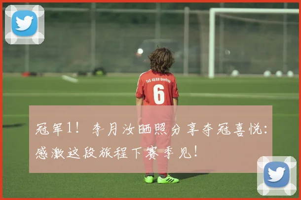 冠军1！李月汝晒照分享夺冠喜悦：感激这段旅程下赛季见！