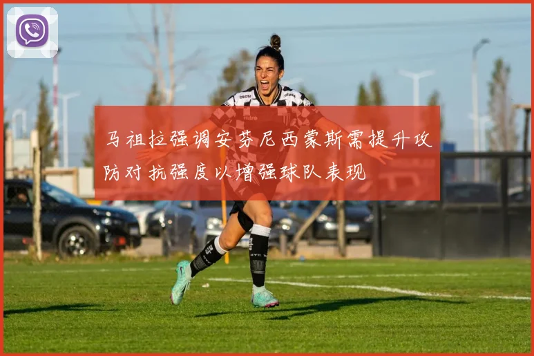 马祖拉强调安芬尼西蒙斯需提升攻防对抗强度以增强球队表现