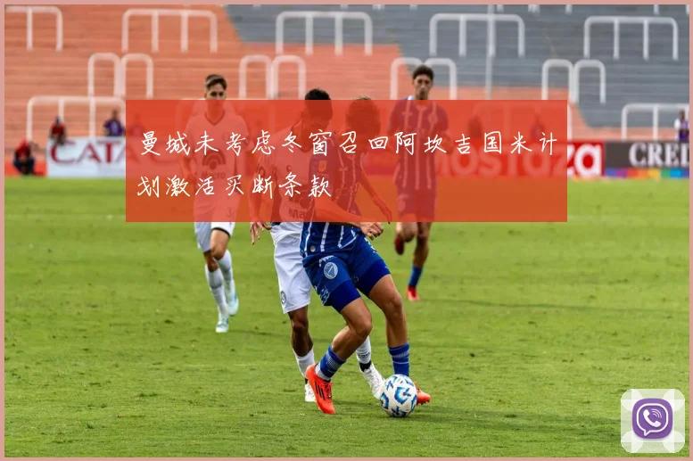 曼城未考虑冬窗召回阿坎吉国米计划激活买断条款