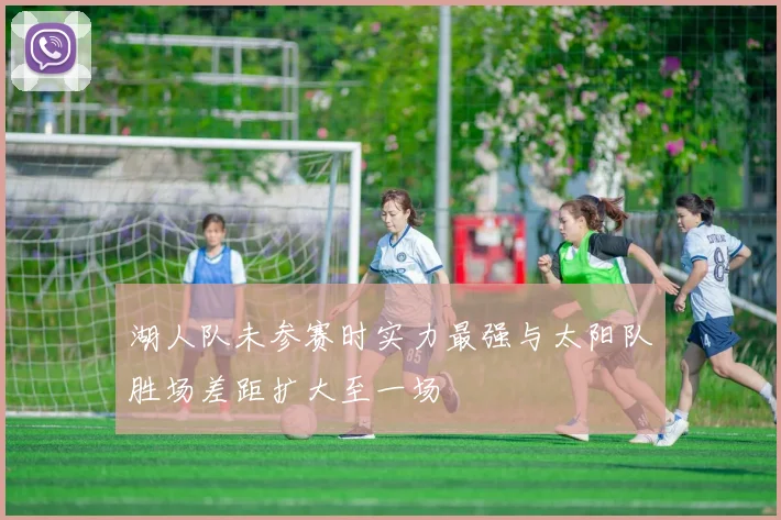 湖人队未参赛时实力最强与太阳队胜场差距扩大至一场