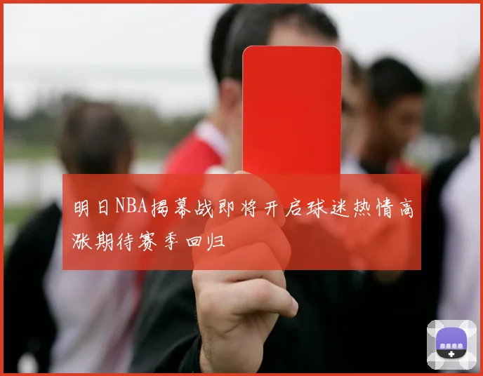 明日NBA揭幕战即将开启球迷热情高涨期待赛季回归