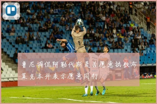鲁尼调侃阿勒代斯是否愿意执教布莱克本并表示愿意同行