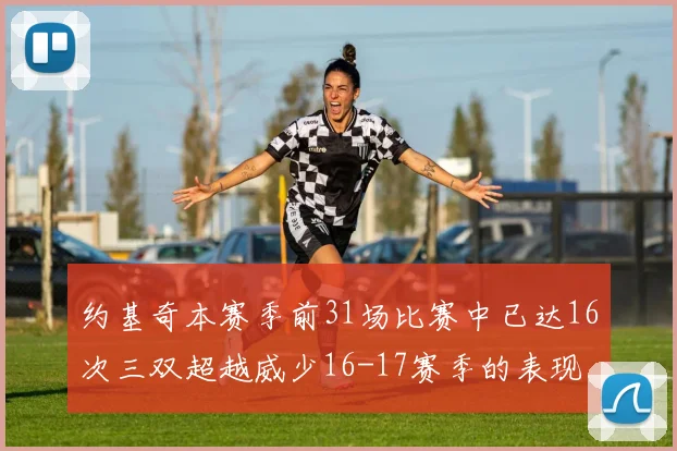 约基奇本赛季前31场比赛中已达16次三双超越威少16-17赛季的表现