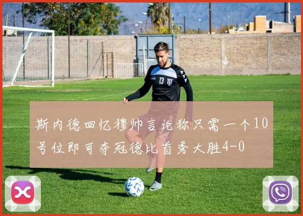 斯内德回忆穆帅言论称只需一个10号位即可夺冠德比首秀大胜4-0