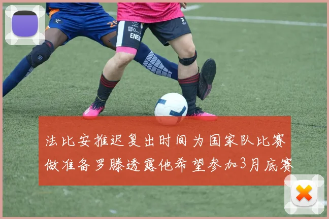 法比安推迟复出时间为国家队比赛做准备罗滕透露他希望参加3月底赛事