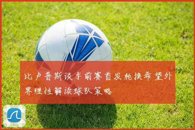 比卢普斯谈季前赛首发轮换希望外界理性解读球队策略