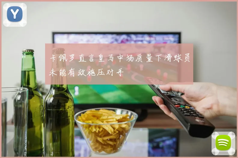 卡佩罗直言皇马中场质量下滑球员未能有效施压对手